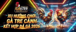 xu-huong-choi-ga-tre-canh-ket-hop-da-ga-2026